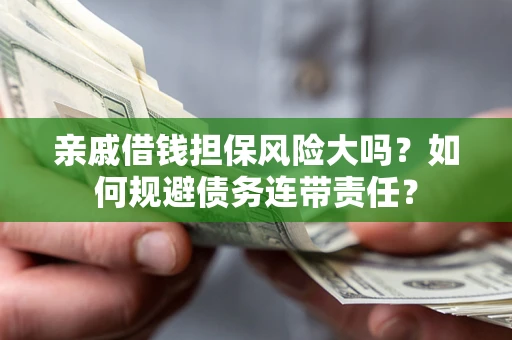 济南亲戚借钱担保风险大吗？如何规避债务连带责任？