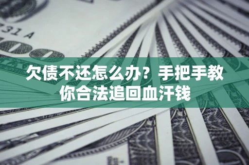 济南欠债不还怎么办?手把手教你合法追回血汗钱 济南欠债不还怎么办?手把手教你合法追回血汗钱