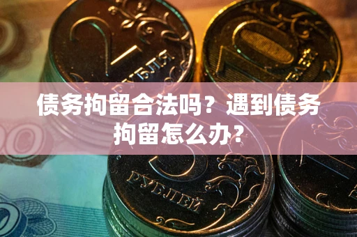 济南债务拘留合法吗？遇到债务拘留怎么办？