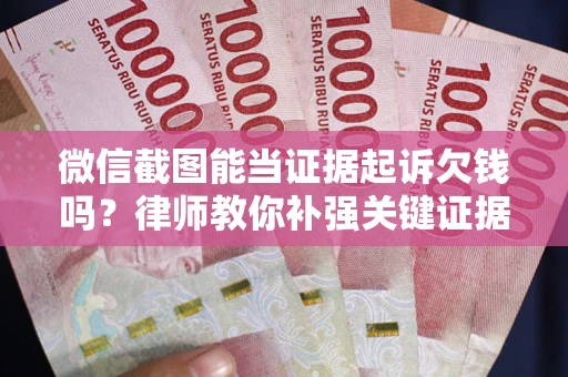 济南微信截图能当证据起诉欠钱吗？律师教你补强关键证据