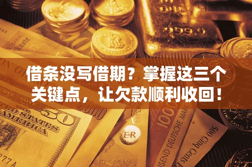 济南借条没写借期？掌握这三个关键点，让欠款顺利收回！