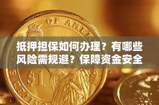 济南抵押担保如何办理？有哪些风险需规避？保障资金安全