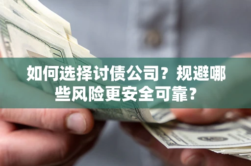 济南如何选择讨债公司？规避哪些风险更安全可靠？