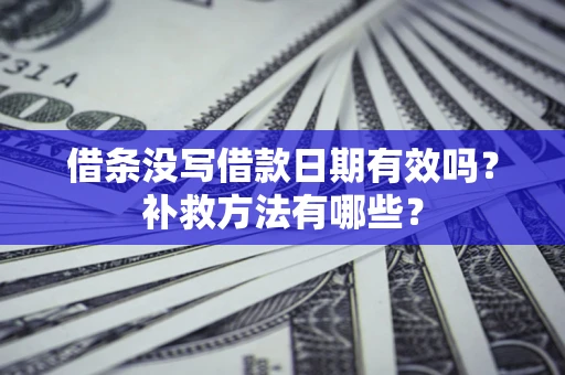 济南借条没写借款日期有效吗?补救方法有哪些? 济南借条没写借款日期有效吗?补救方法有哪些?