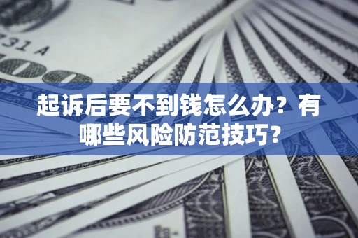 济南起诉后要不到钱怎么办?有哪些风险防范技巧? 济南起诉后要不到钱怎么办?有哪些风险防范技巧?