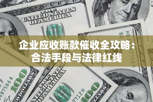 济南企业应收账款催收全攻略：合法手段与法律红线