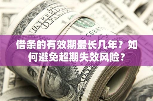 济南借条的有效期最长几年？如何避免超期失效风险？