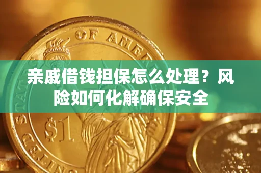 济南亲戚借钱担保怎么处理？风险如何化解确保安全