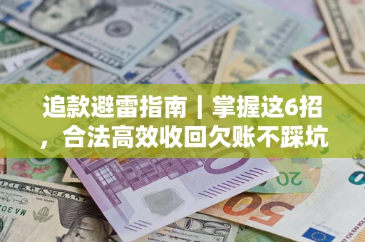 济南追款避雷指南｜掌握这6招，合法高效收回欠账不踩坑