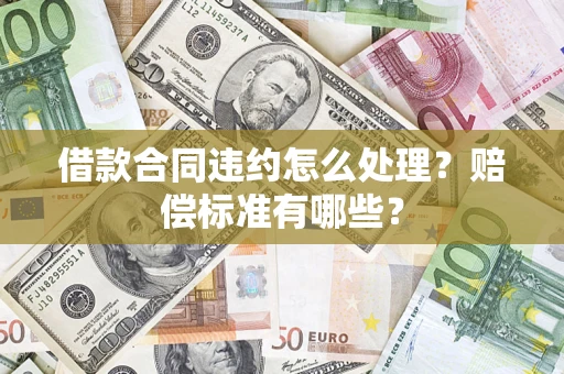 济南借款合同违约怎么处理？赔偿标准有哪些？