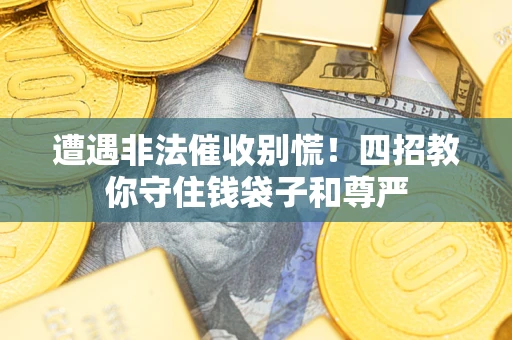 济南遭遇非法催收别慌！四招教你守住钱袋子和尊严