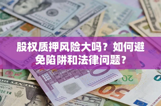 济南股权质押风险大吗？如何避免陷阱和法律问题？