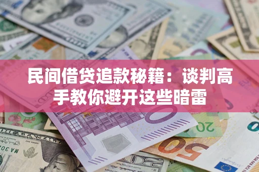 济南民间借贷追款秘籍：谈判高手教你避开这些暗雷