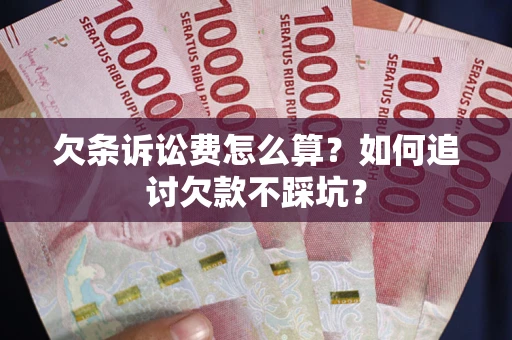 济南欠条诉讼费怎么算？如何追讨欠款不踩坑？