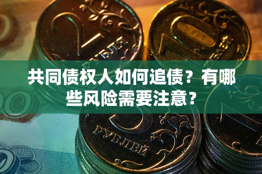 济南共同债权人如何追债？有哪些风险需要注意？