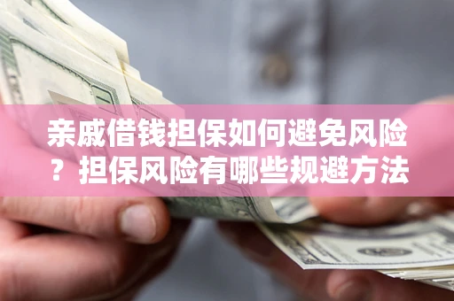 济南亲戚借钱担保如何避免风险？担保风险有哪些规避方法？