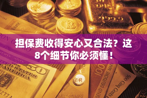 济南担保费收得安心又合法？这8个细节你必须懂！