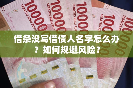 济南借条没写借债人名字怎么办？如何规避风险？