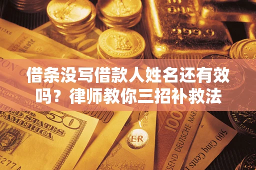 济南借条没写借款人姓名还有效吗？律师教你三招补救法