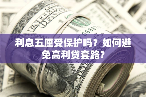 济南利息五厘受保护吗？如何避免高利贷套路？