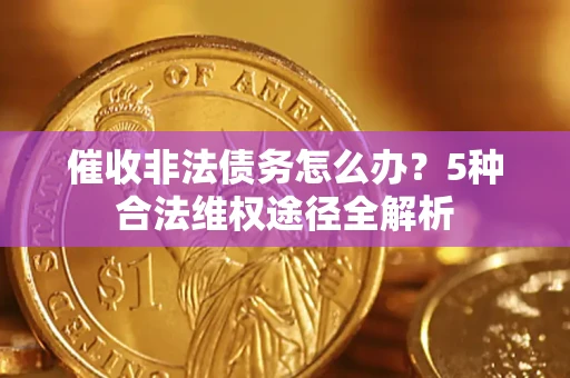 济南催收非法债务怎么办？5种合法维权途径全解析