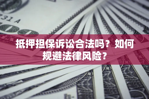 济南抵押担保诉讼合法吗？如何规避法律风险？