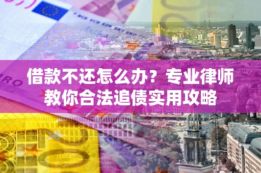 济南借款不还怎么办？专业律师教你合法追债实用攻略
