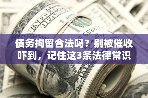 济南债务拘留合法吗?别被催收吓到,记住这3条法律常识 济南债务拘留合法吗?别被催收吓到,记住这3条法律常识