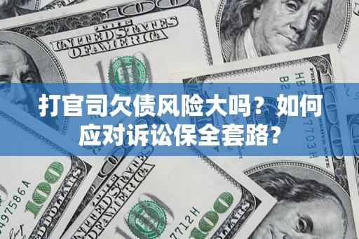 济南打官司欠债风险大吗？如何应对诉讼保全套路？