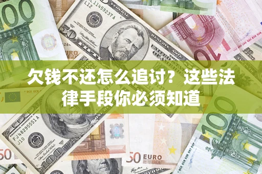 济南欠钱不还怎么追讨？这些法律手段你必须知道
