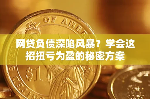济南网贷负债深陷风暴？学会这招扭亏为盈的秘密方案