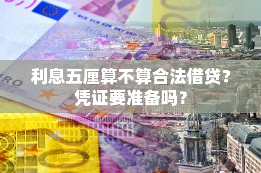 济南利息五厘算不算合法借贷？凭证要准备吗？