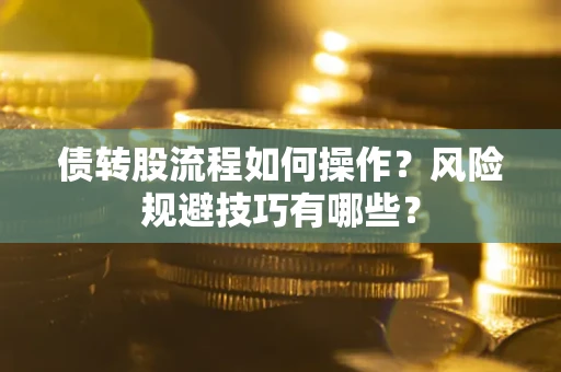 济南债转股流程如何操作？风险规避技巧有哪些？