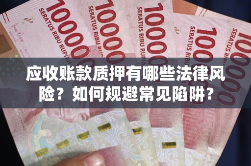 济南应收账款质押有哪些法律风险？如何规避常见陷阱？