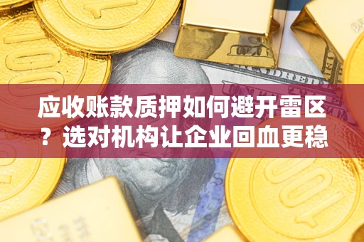 济南应收账款质押如何避开雷区？选对机构让企业回血更稳