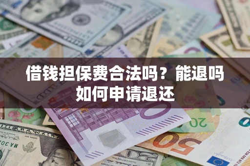 济南借钱担保费合法吗？能退吗如何申请退还