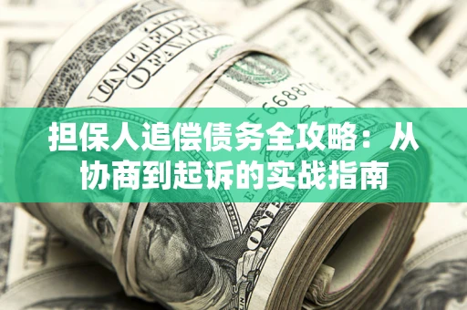 济南担保人追偿债务全攻略:从协商到起诉的实战指南 济南担保人追偿债务全攻略:从协商到起诉的实战指南