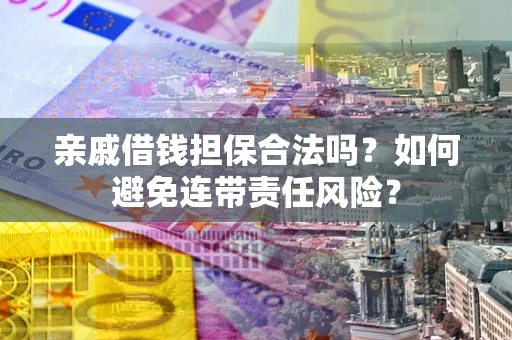 济南亲戚借钱担保合法吗？如何避免连带责任风险？