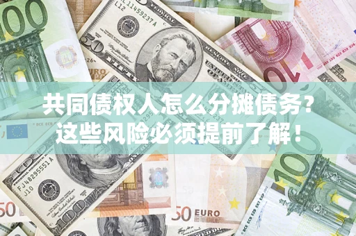 济南共同债权人怎么分摊债务？这些风险必须提前了解！