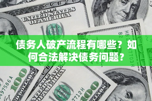 济南债务人破产流程有哪些？如何合法解决债务问题？