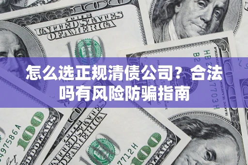 济南怎么选正规清债公司？合法吗有风险防骗指南