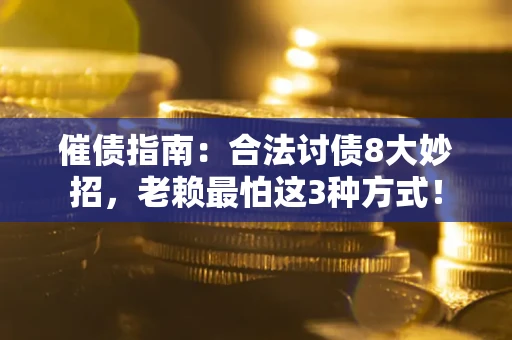 济南催债指南：合法讨债8大妙招，老赖最怕这3种方式！