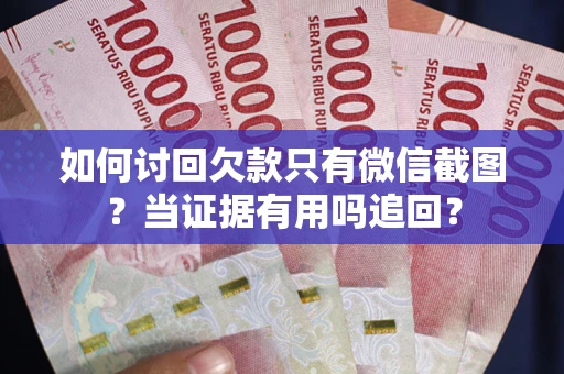 济南如何讨回欠款只有微信截图？当证据有用吗追回？