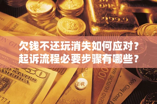 济南欠钱不还玩消失如何应对？起诉流程必要步骤有哪些？