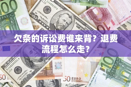 济南欠条的诉讼费谁来背？退费流程怎么走？