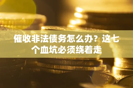 济南催收非法债务怎么办？这七个血坑必须绕着走