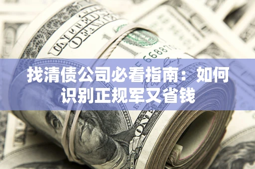 济南找清债公司必看指南：如何识别正规军又省钱