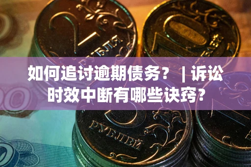 济南如何追讨逾期债务？ | 诉讼时效中断有哪些诀窍？