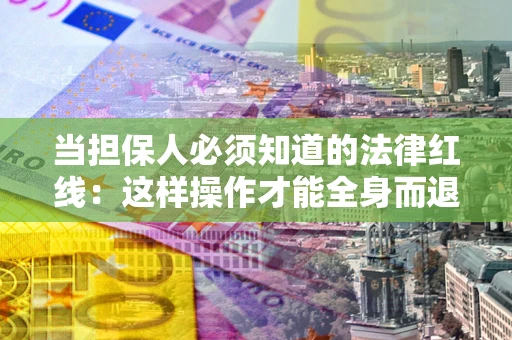 济南当担保人必须知道的法律红线：这样操作才能全身而退