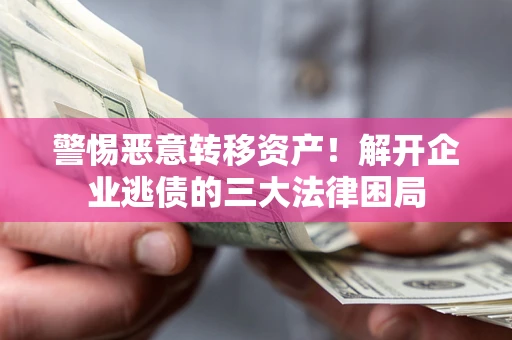 济南警惕恶意转移资产！解开企业逃债的三大法律困局